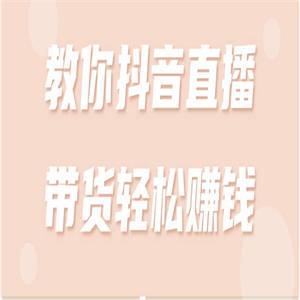 教你抖音直播带货轻松赚钱！【视频教程】
