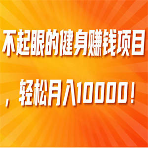 不起眼的健身赚钱项目，轻松月入10000！【视频教程】