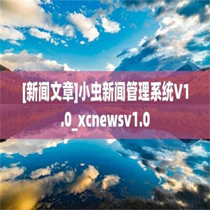 [新闻文章]小虫新闻管理系统V1.0_xcnewsv1.0