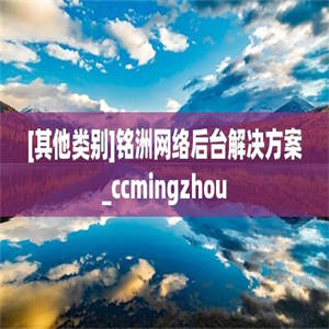 [其他类别]铭洲网络后台解决方案_ccmingzhou