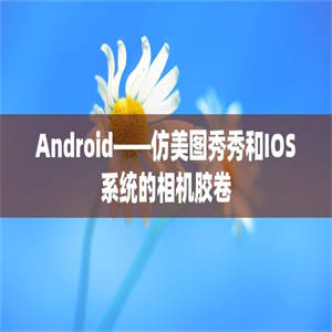 Android——仿美图秀秀和IOS系统的相机胶卷