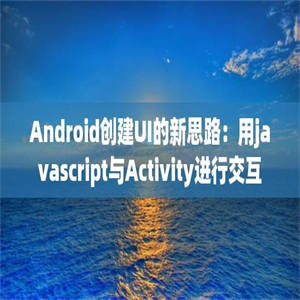 Android创建UI的新思路：用javascript与Activity进行交互