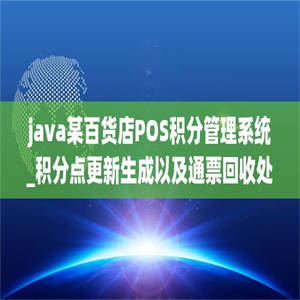java某百货店POS积分管理系统_积分点更新生成以及通票回收处理(源代码+论文)