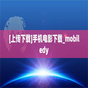 [上传下载]手机电影下载_mobiledy