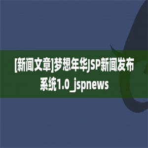 [新闻文章]梦想年华JSP新闻发布系统1.0_jspnews