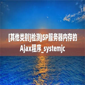 [其他类别]检测JSP服务器内存的Ajax程序_systemjc