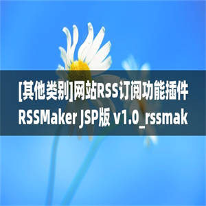 [其他类别]网站RSS订阅功能插件RSSMaker JSP版 v1.0_rssmaker_jsp
