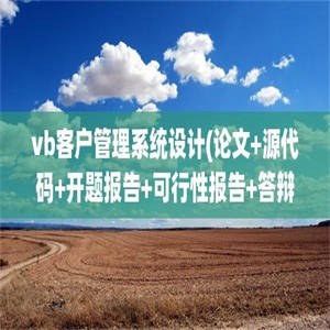 vb客户管理系统设计(论文+源代码+开题报告+可行性报告+答辩PPT)