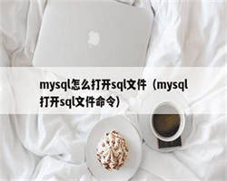 mysql怎么打开sql文件（mysql打开sql文件命令）