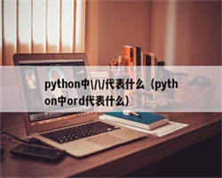 python中\/\/代表什么（python中ord代表什么）