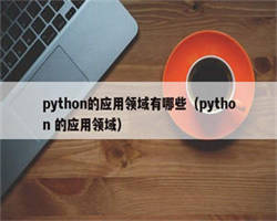 python的应用领域有哪些（python 的应用领域）