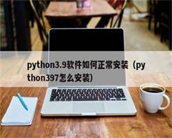 python3.9软件如何正常安装（python397怎么安装）
