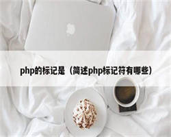 php的标记是（简述php标记符有哪些）