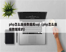 php怎么连接数据库sql（php怎么连接数据库的）