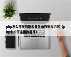 php怎么连接数据库并显示数据库内容（php中如何连接数据库）