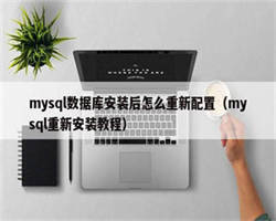 mysql数据库安装后怎么重新配置（mysql重新安装教程）