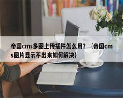 帝国cms多图上传插件怎么用？（帝国cms图片显示不出来如何解决）