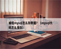 编程mysql怎么存数据？（mysql代码怎么保存）