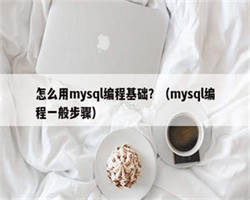 怎么用mysql编程基础？（mysql编程一般步骤）