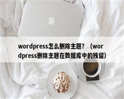 wordpress怎么删除主题？（wordpress删除主题在数据库中的残留）