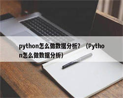 python怎么做数据分析？（Python怎么做数据分析）