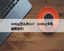 emlog怎么改ico？（emlog主题编辑插件）