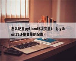 怎么配置python环境变量？（python39环境变量的配置）