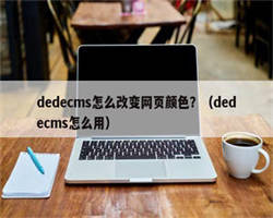 dedecms怎么改变网页颜色？（dedecms怎么用）