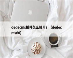dedecms插件怎么使用？（dedecms60）
