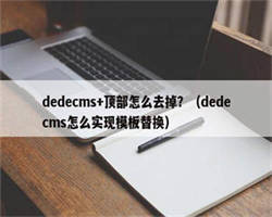 dedecms+顶部怎么去掉？（dedecms怎么实现模板替换）