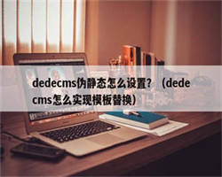 dedecms伪静态怎么设置？（dedecms怎么实现模板替换）