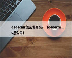 dedecms怎么做商城？（dedecms怎么用）