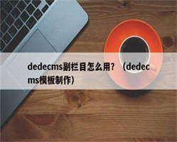 dedecms副栏目怎么用？（dedecms模板制作）