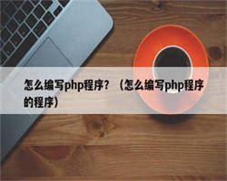 怎么编写php程序？（怎么编写php程序的程序）