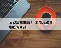 java怎么获取地图？（运用java实现地图分布显示）
