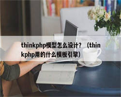 thinkphp模型怎么设计？（thinkphp用的什么模板引擎）