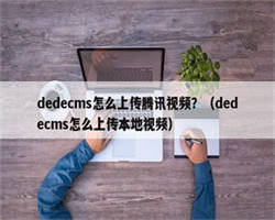 dedecms怎么上传腾讯视频？（dedecms怎么上传本地视频）
