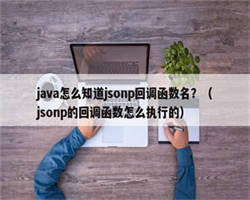 java怎么知道jsonp回调函数名？（jsonp的回调函数怎么执行的）