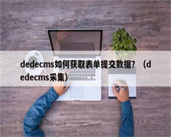 dedecms如何获取表单提交数据？（dedecms采集）