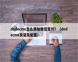 dedecms怎么添加微信支付？（dedecms安装及配置）