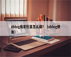 zblog指定栏目怎么调？（zblog使用）