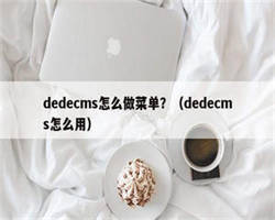 dedecms怎么做菜单？（dedecms怎么用）