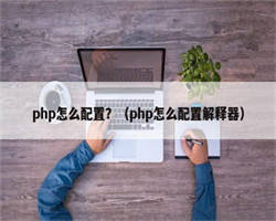 php怎么配置？（php怎么配置解释器）