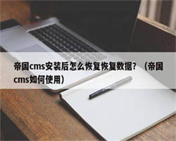 帝国cms安装后怎么恢复恢复数据？（帝国cms如何使用）