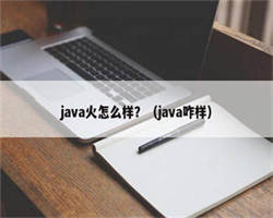 java火怎么样？（java咋样）