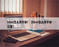 html怎么改字体？（html怎么改字体位置）