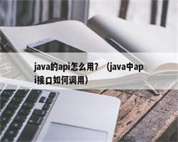 java的api怎么用？（java中api接口如何调用）
