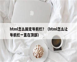 html怎么固定导航栏？（html怎么让导航栏一直在顶部）