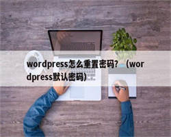 wordpress怎么重置密码？（wordpress默认密码）