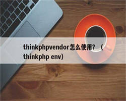 thinkphpvendor怎么使用？（thinkphp env）